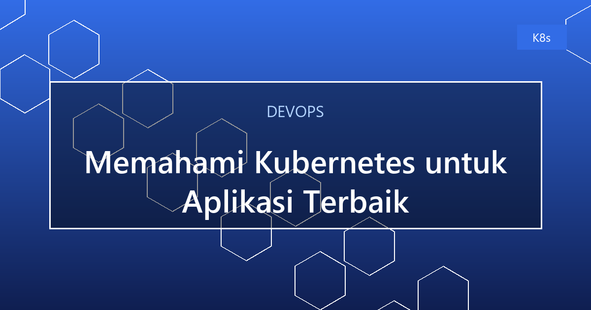 Memahami Kubernetes untuk Aplikasi Terbaik