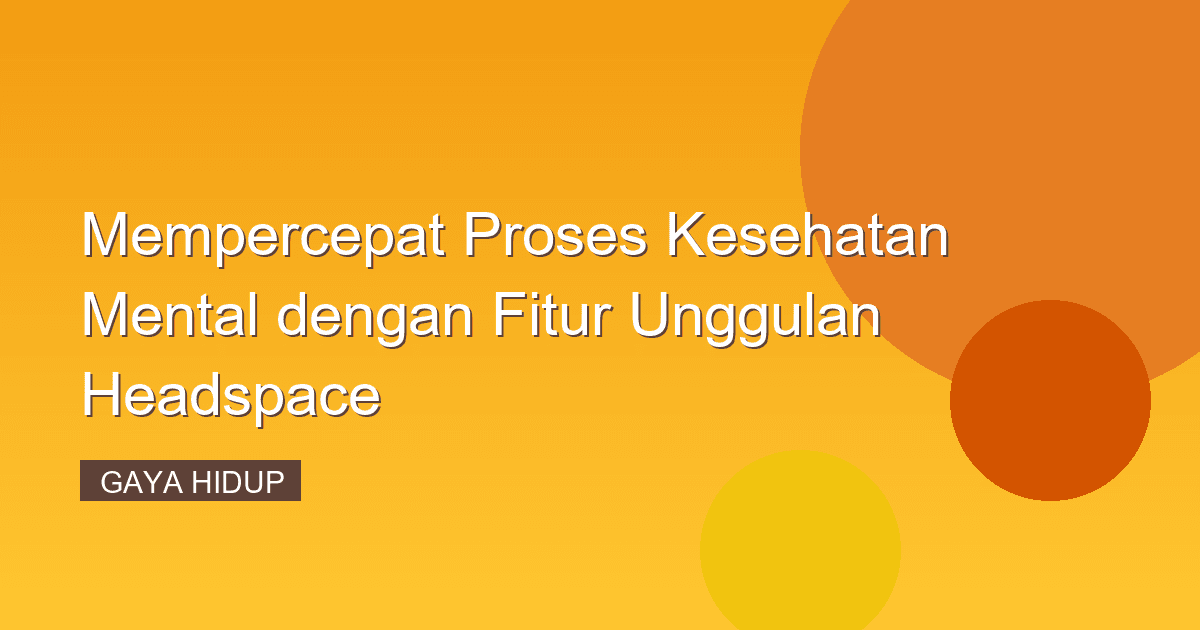 Mempercepat Proses Kesehatan Mental dengan Fitur Unggulan Headspace