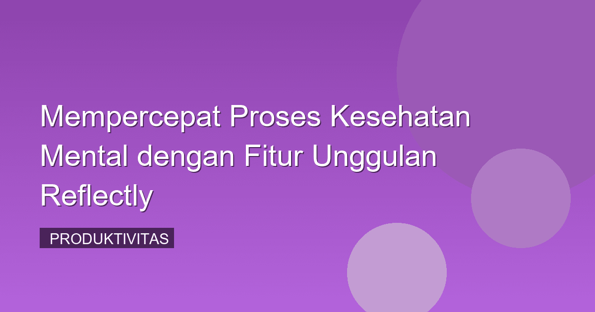 Mempercepat Proses Kesehatan Mental dengan Fitur Unggulan Reflectly