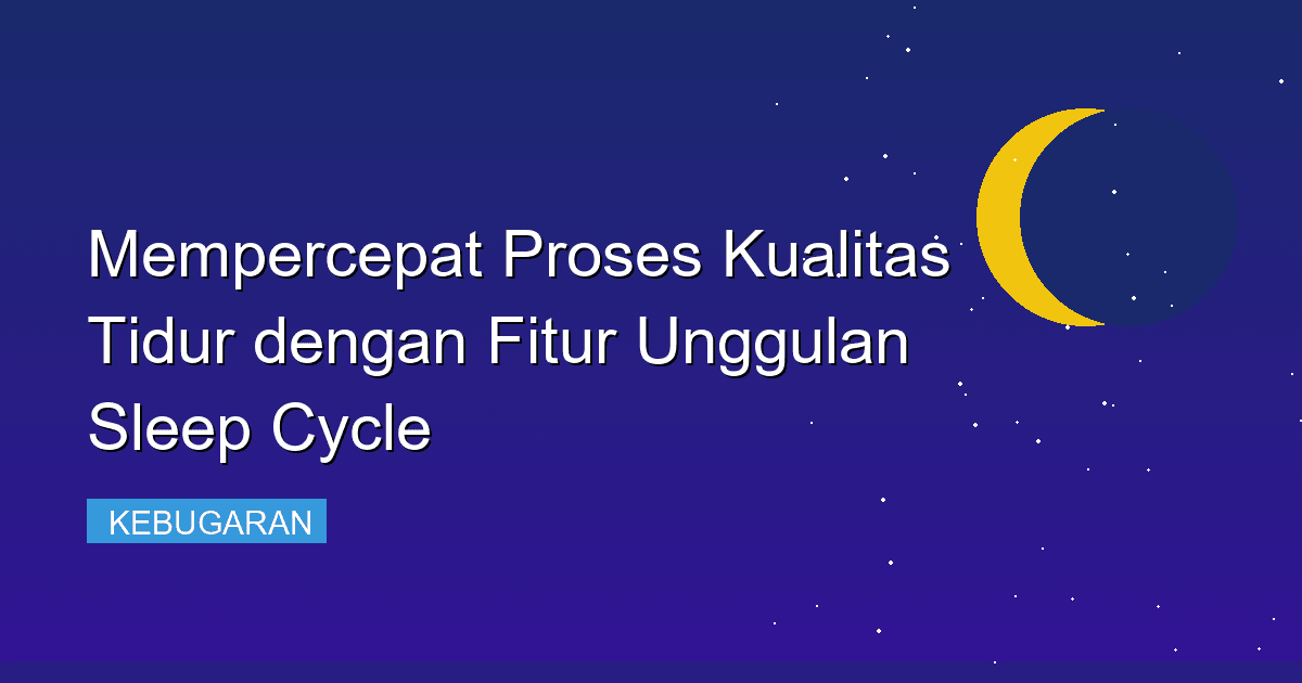 Mempercepat Proses Kualitas Tidur dengan Fitur Unggulan Sleep Cycle