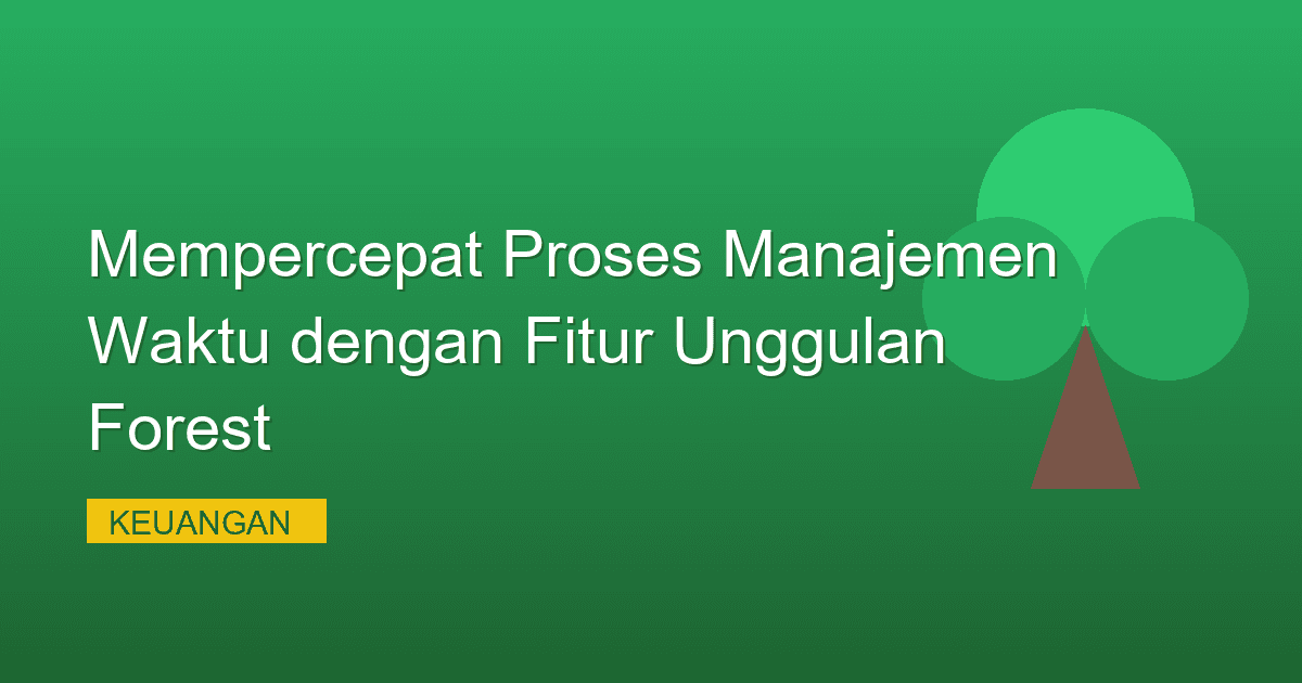 Mempercepat Proses Manajemen Waktu dengan Fitur Unggulan Forest