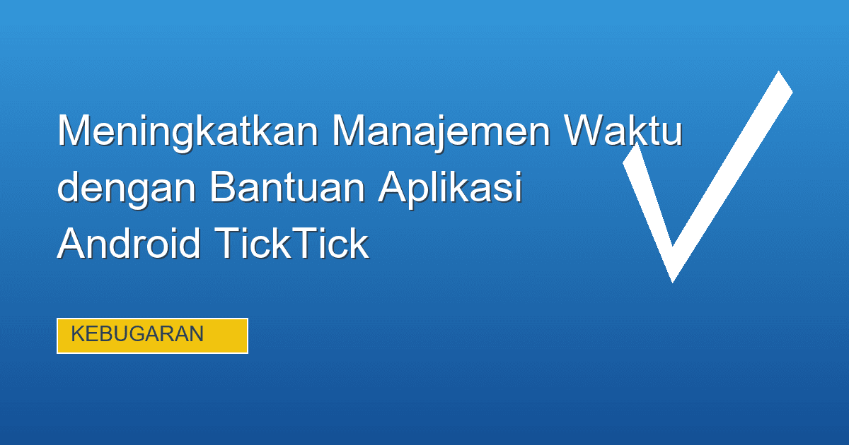 Meningkatkan Manajemen Waktu dengan Bantuan Aplikasi Android TickTick