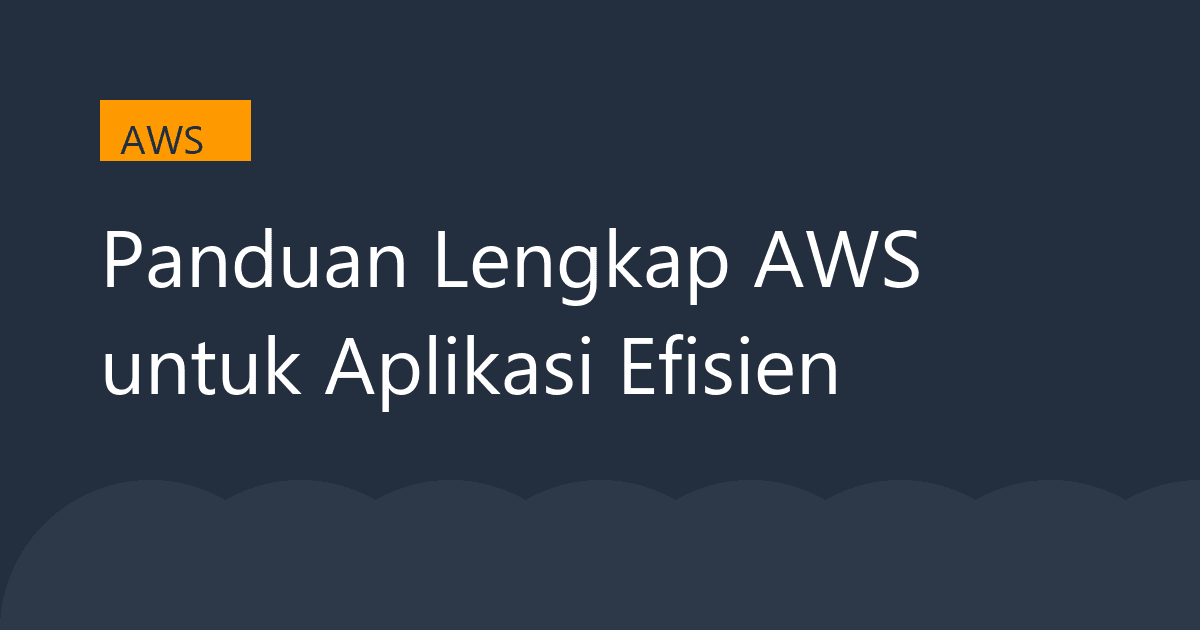 Panduan Lengkap AWS untuk Aplikasi Efisien