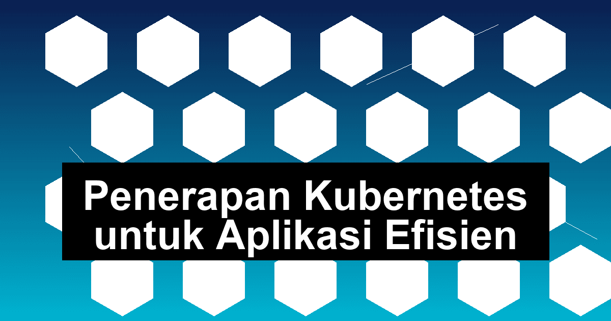 Penerapan Kubernetes untuk Aplikasi Efisien