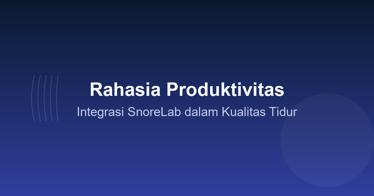 Rahasia Produktivitas: Integrasi SnoreLab dalam Kualitas Tidur
