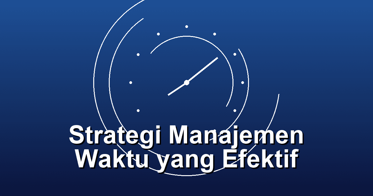 Strategi Manajemen Waktu yang Efektif