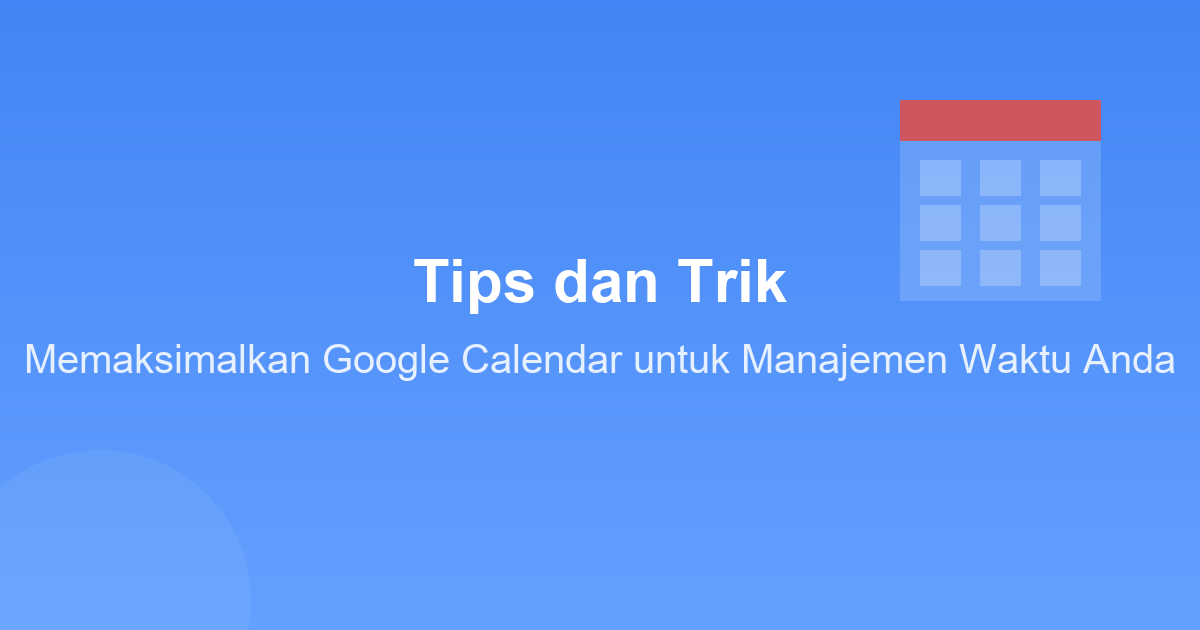 Tips dan Trik Memaksimalkan Google Calendar untuk Manajemen Waktu Anda