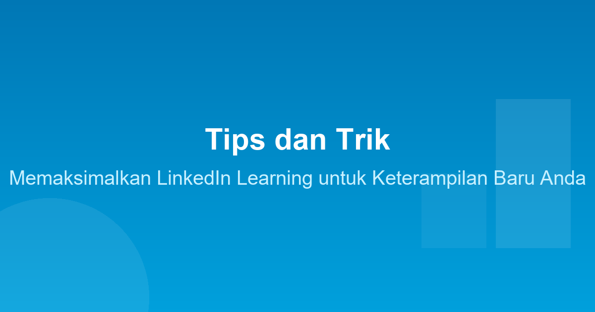 Tips dan Trik Memaksimalkan LinkedIn Learning untuk Keterampilan Baru Anda