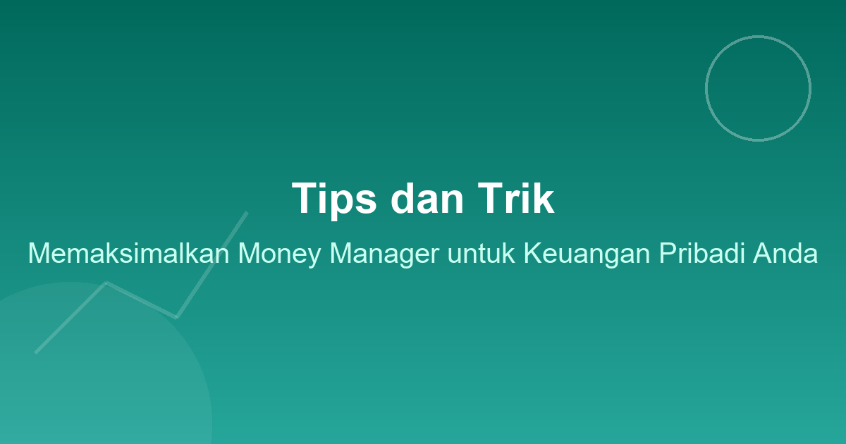 Tips dan Trik Memaksimalkan Money Manager untuk Keuangan Pribadi Anda